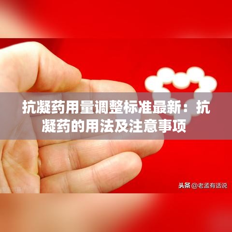 抗凝药用量调整标准最新：抗凝药的用法及注意事项 