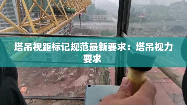 塔吊视距标记规范最新要求：塔吊视力要求 