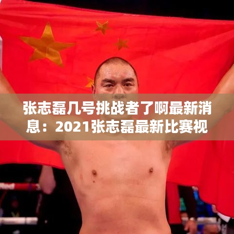 张志磊几号挑战者了啊最新消息：2021张志磊最新比赛视频 