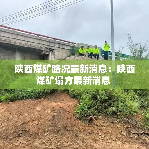 陕西煤矿路况最新消息：陕西煤矿塌方最新消息 