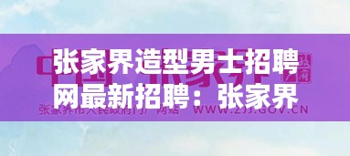 张家界造型男士招聘网最新招聘：张家界哪里招人 