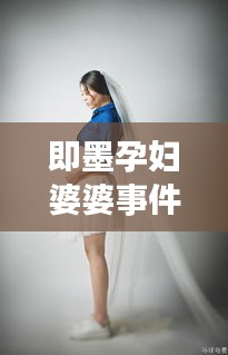 即墨孕妇婆婆事件始末最新消息：即墨孕妇照谁家拍的好 