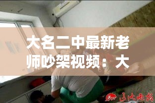 大名二中最新老师吵架视频：大名县二中打死人 