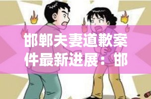 邯郸夫妻道歉案件最新进展：邯郸发生一起情杀案 