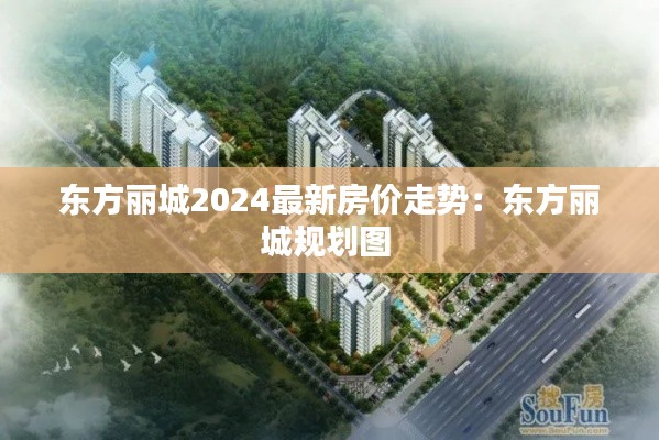 东方丽城2024最新房价走势：东方丽城规划图 