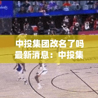 中投集团改名了吗最新消息：中投集团前身 