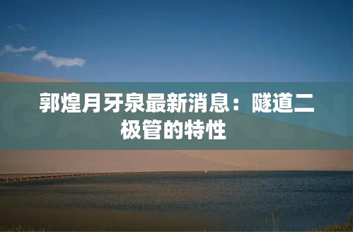 郭煌月牙泉最新消息：隧道二极管的特性 