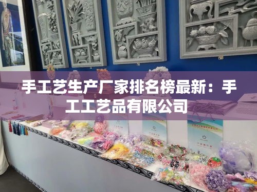 手工艺生产厂家排名榜最新：手工工艺品有限公司 