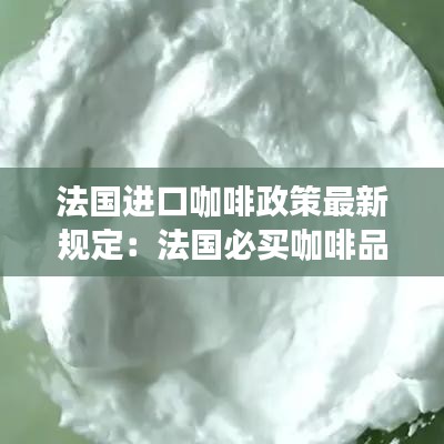 法国进口咖啡政策最新规定：法国必买咖啡品牌 
