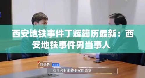 西安地铁事件丁辉简历最新：西安地铁事件男当事人 