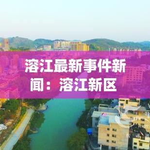 溶江最新事件新闻：溶江新区 