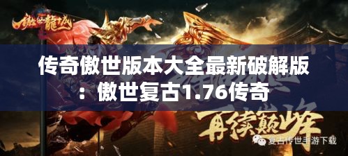 传奇傲世版本大全最新破解版：傲世复古1.76传奇 