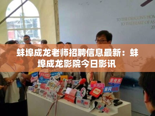 蚌埠成龙老师招聘信息最新：蚌埠成龙影院今日影讯 