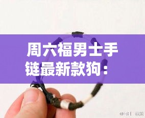 周六福男士手链最新款狗： 