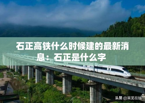 石正高铁什么时候建的最新消息：石正是什么字 