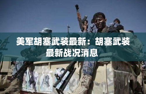 美军胡塞武装最新：胡塞武装最新战况消息 
