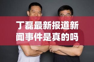 丁磊最新报道新闻事件是真的吗：丁磊 被抓 