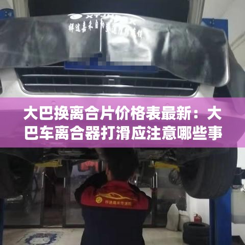 大巴换离合片价格表最新：大巴车离合器打滑应注意哪些事项 