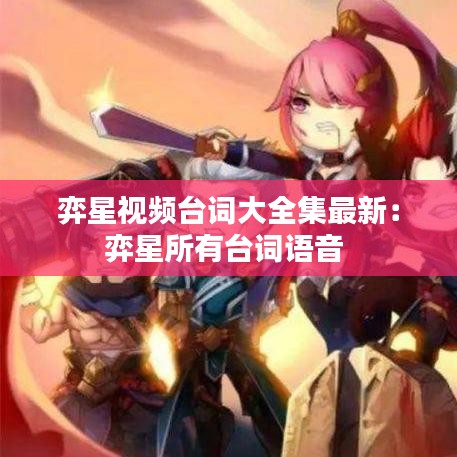 弈星视频台词大全集最新：弈星所有台词语音 