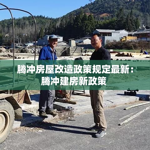 腾冲房屋改造政策规定最新：腾冲建房新政策 