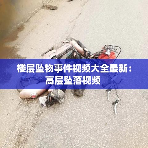 楼层坠物事件视频大全最新：高层坠落视频 