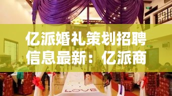 亿派婚礼策划招聘信息最新：亿派商服 