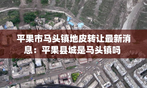 平果市马头镇地皮转让最新消息：平果县城是马头镇吗 