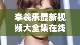 李羲承最新视频大全集在线观看：李羲承第几名出道 