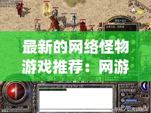 最新的网络怪物游戏推荐：网游怪物图鉴 