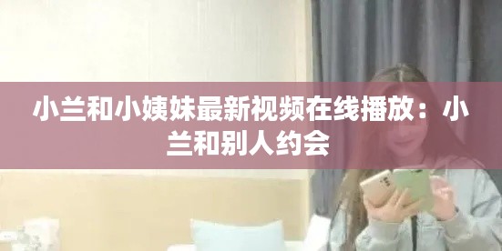 小兰和小姨妹最新视频在线播放：小兰和别人约会 