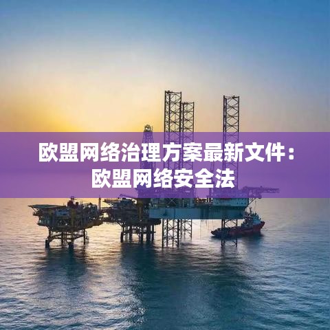 欧盟网络治理方案最新文件：欧盟网络安全法 