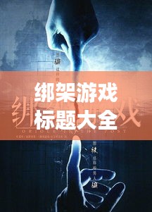 绑架游戏标题大全集最新：绑架游戏改编 