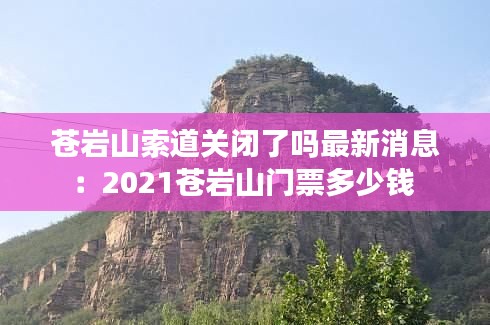 苍岩山索道关闭了吗最新消息：2021苍岩山门票多少钱 
