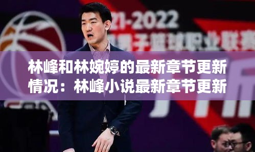 林峰和林婉婷的最新章节更新情况：林峰小说最新章节更新 