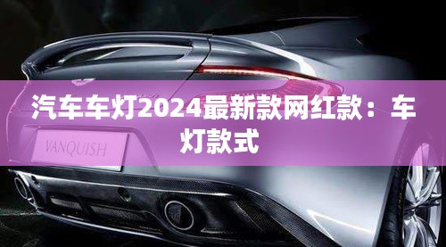 汽车车灯2024最新款网红款：车灯款式 