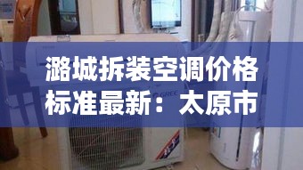 潞城拆装空调价格标准最新：太原市拆装空调怎么收费 