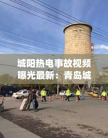 城阳热电事故视频曝光最新：青岛城阳热电公司电话 
