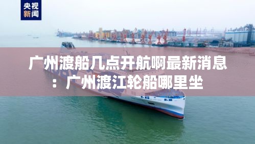 广州渡船几点开航啊最新消息：广州渡江轮船哪里坐 
