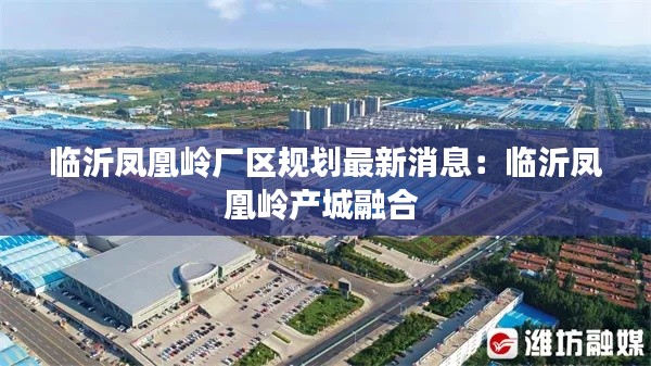 临沂凤凰岭厂区规划最新消息：临沂凤凰岭产城融合 