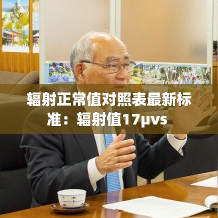 辐射正常值对照表最新标准：辐射值17μvs 
