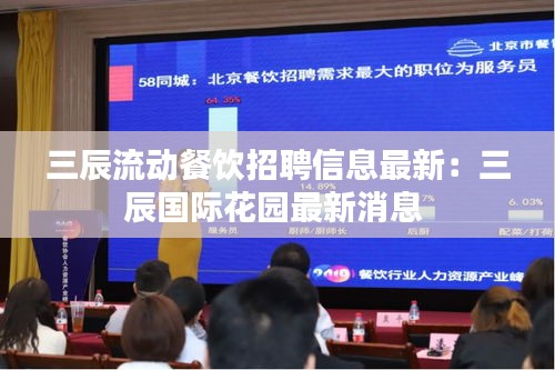 三辰流动餐饮招聘信息最新：三辰国际花园最新消息 