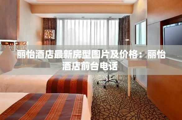 丽怡酒店最新房型图片及价格：丽怡酒店前台电话 