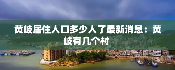 黄岐居住人口多少人了最新消息：黄岐有几个村 