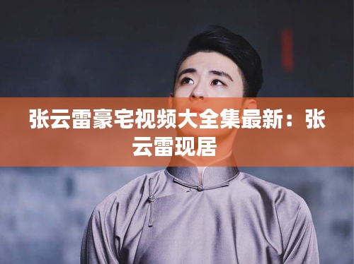 张云雷豪宅视频大全集最新：张云雷现居 
