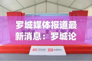 罗城媒体报道最新消息：罗城论坛今日罗城 
