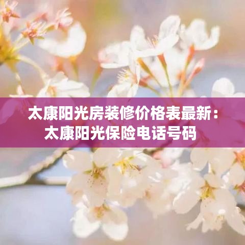太康阳光房装修价格表最新：太康阳光保险电话号码 
