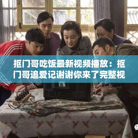 抠门哥吃饭最新视频播放：抠门哥追爱记谢谢你来了完整视频 