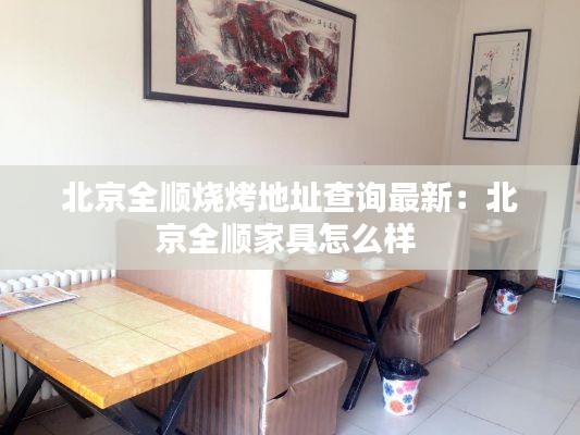 北京全顺烧烤地址查询最新：北京全顺家具怎么样 