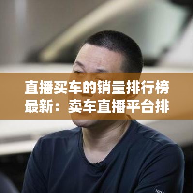 直播买车的销量排行榜最新：卖车直播平台排行 