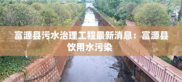 富源县污水治理工程最新消息：富源县饮用水污染 